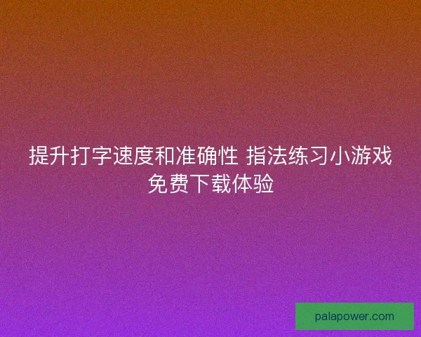 提升打字速度和准确性 指法练习小游戏免费下载体验 提升打字速度和准确性 指法练习小游戏免费下载体验