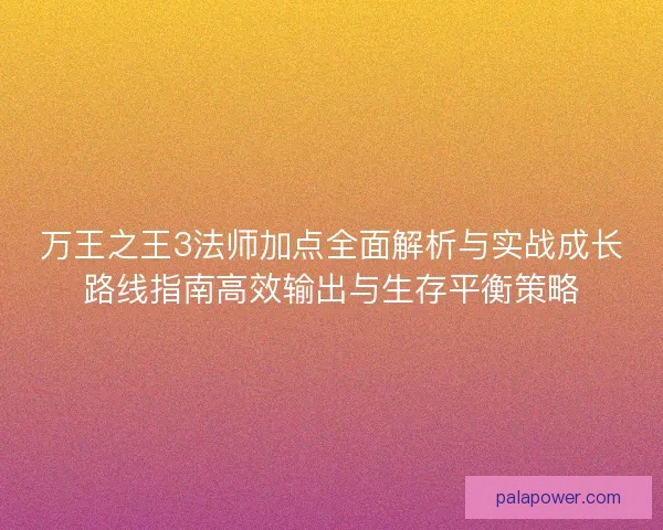 万王之王3法师加点全面解析与实战成长路线指南高效输出与生存平衡策略