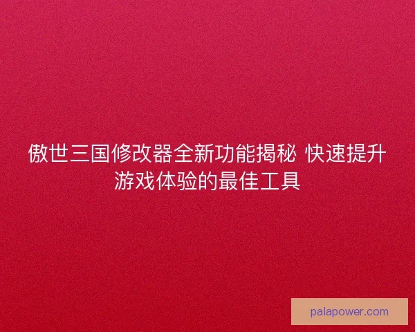 傲世三国修改器全新功能揭秘 快速提升游戏体验的最佳工具 傲世三国修改器全新功能揭秘 快速提升游戏体验的最佳工具