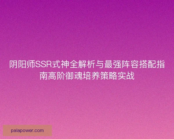 阴阳师SSR式神全解析与最强阵容搭配指南高阶御魂培养策略实战 阴阳师SSR式神全解析与最强阵容搭配指南高阶御魂培养策略实战