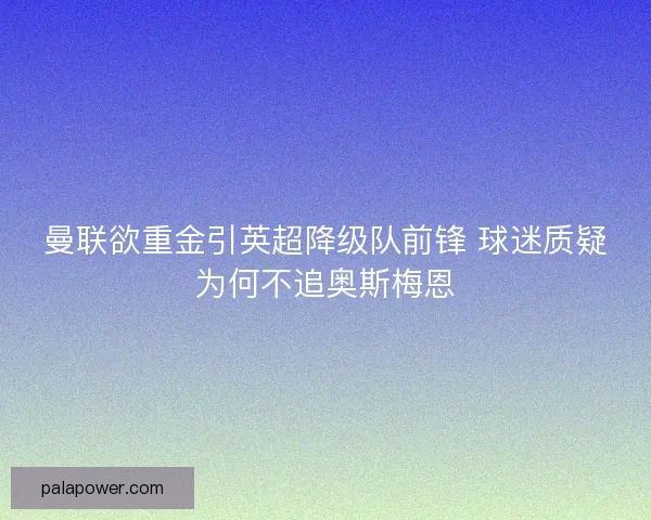 曼联欲重金引英超降级队前锋 球迷质疑为何不追奥斯梅恩