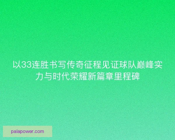 以33连胜书写传奇征程见证球队巅峰实力与时代荣耀新篇章里程碑 以33连胜书写传奇征程见证球队巅峰实力与时代荣耀新篇章里程碑