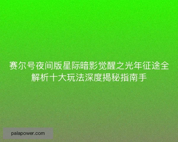 赛尔号夜间版星际暗影觉醒之光年征途全解析十大玩法深度揭秘指南手