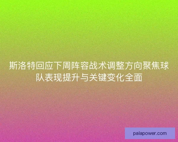 斯洛特回应下周阵容战术调整方向聚焦球队表现提升与关键变化全面