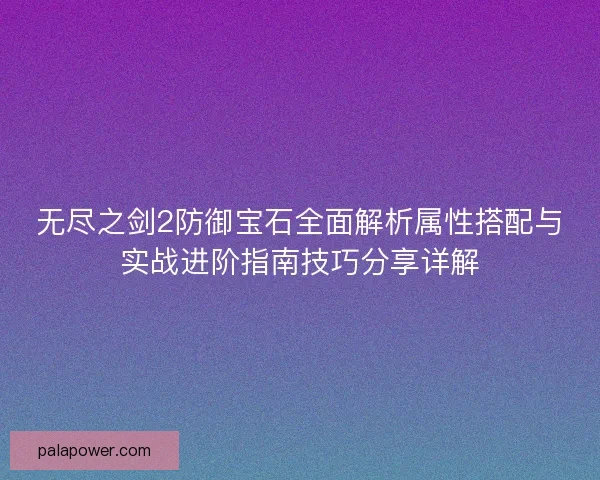 无尽之剑2防御宝石全面解析属性搭配与实战进阶指南技巧分享详解