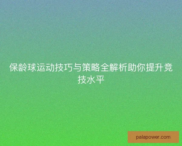 保龄球运动技巧与策略全解析助你提升竞技水平 保龄球运动技巧与策略全解析助你提升竞技水平