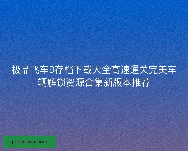 极品飞车9存档下载大全高速通关完美车辆解锁资源合集新版本推荐